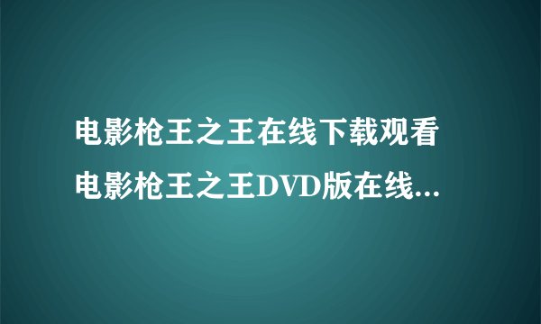 电影枪王之王在线下载观看 电影枪王之王DVD版在线观看 枪王之王完整版在线观看