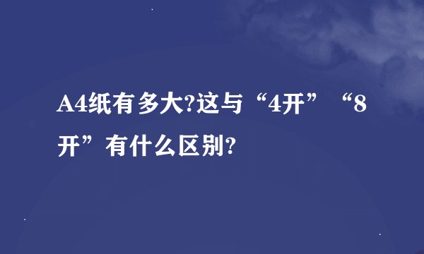 A4纸有多大?这与“4开”“8开”有什么区别?
