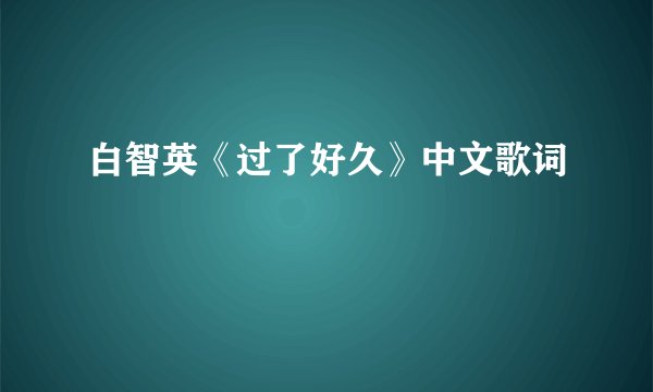 白智英《过了好久》中文歌词