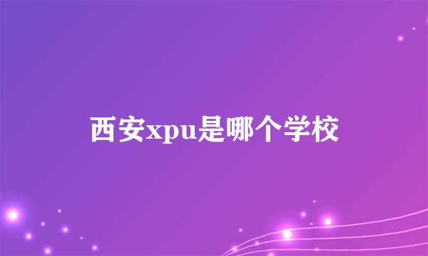 西安xpu是哪个学校