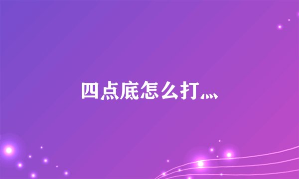 四点底怎么打灬