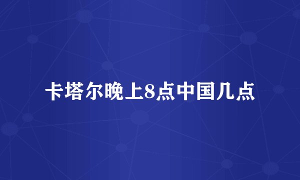 卡塔尔晚上8点中国几点