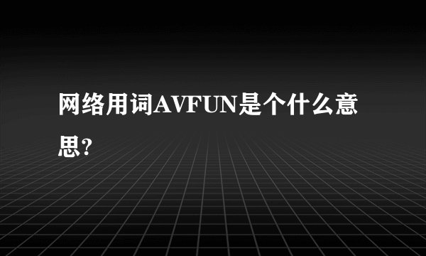 网络用词AVFUN是个什么意思?