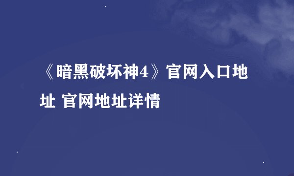 《暗黑破坏神4》官网入口地址 官网地址详情