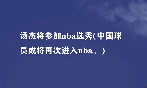汤杰将参加nba选秀(中国球员或将再次进入nba。)
