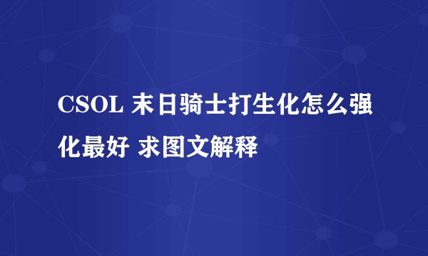 CSOL 末日骑士打生化怎么强化最好 求图文解释