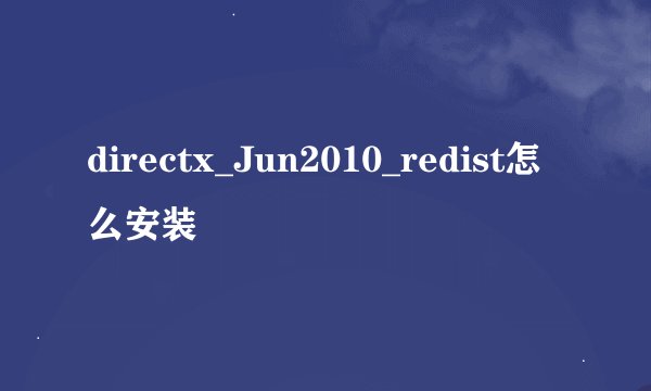 directx_Jun2010_redist怎么安装