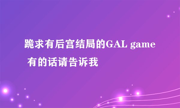 跪求有后宫结局的GAL game 有的话请告诉我