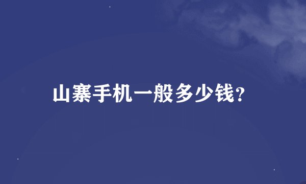 山寨手机一般多少钱？