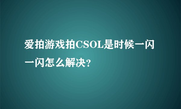 爱拍游戏拍CSOL是时候一闪一闪怎么解决？