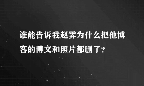 谁能告诉我赵霁为什么把他博客的博文和照片都删了？