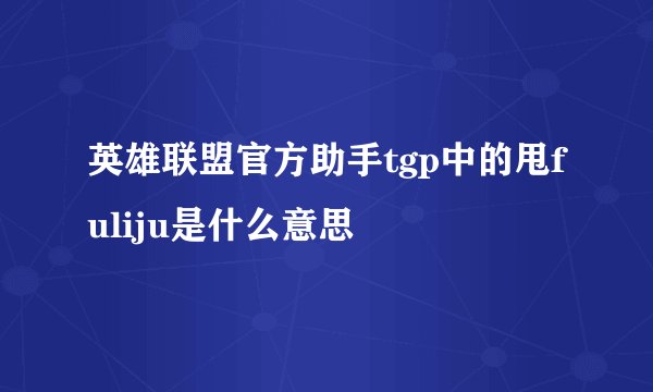 英雄联盟官方助手tgp中的甩fuliju是什么意思
