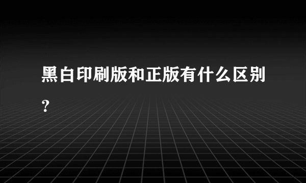 黑白印刷版和正版有什么区别？