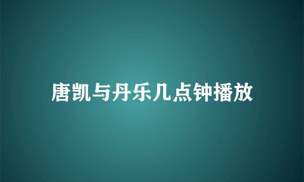唐凯与丹乐几点钟播放