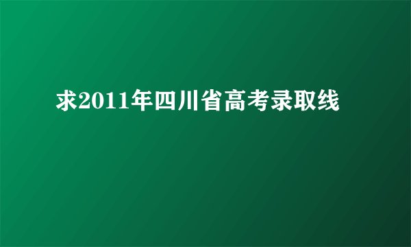 求2011年四川省高考录取线