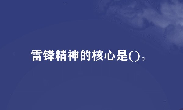 雷锋精神的核心是()。