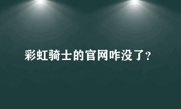 彩虹骑士的官网咋没了？