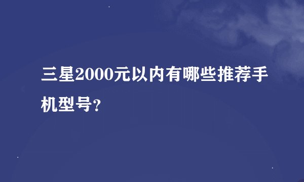 三星2000元以内有哪些推荐手机型号？