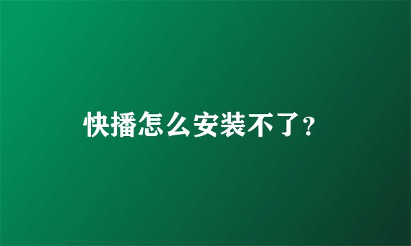 快播怎么安装不了？
