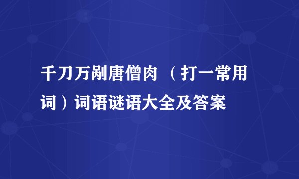 千刀万剐唐僧肉 （打一常用词）词语谜语大全及答案