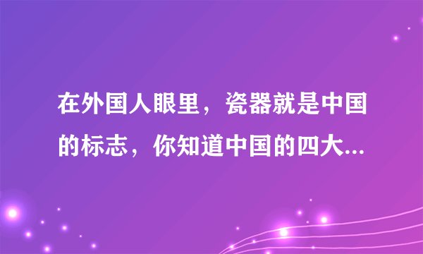 在外国人眼里，瓷器就是中国的标志，你知道中国的四大官窑是哪些么？