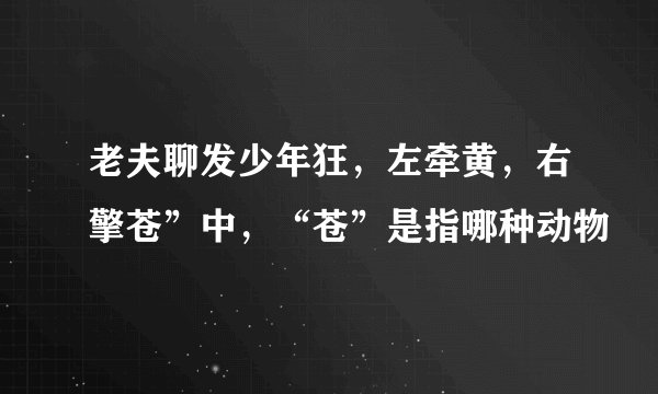 老夫聊发少年狂，左牵黄，右擎苍”中，“苍”是指哪种动物