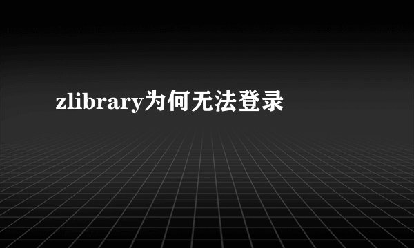 zlibrary为何无法登录