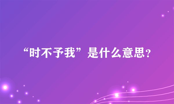 “时不予我”是什么意思？