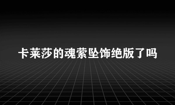 卡莱莎的魂萦坠饰绝版了吗
