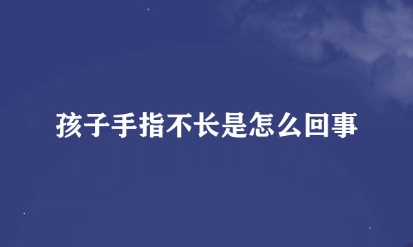 孩子手指不长是怎么回事
