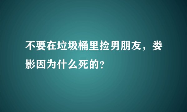 不要在垃圾桶里捡男朋友，娄影因为什么死的？
