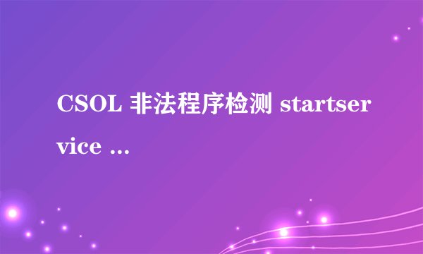 CSOL 非法程序检测 startservice 0x204 为防御非法程序driver开始失败。