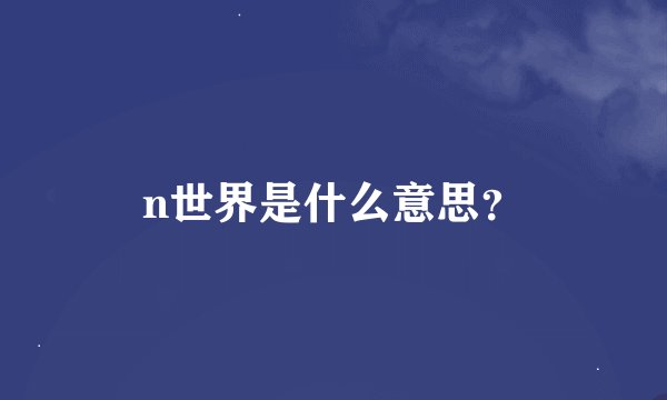n世界是什么意思？