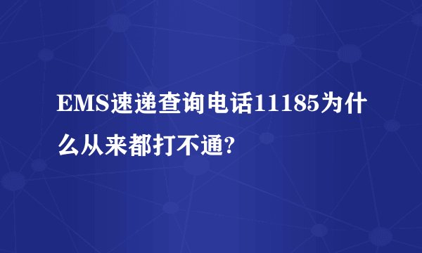 EMS速递查询电话11185为什么从来都打不通?