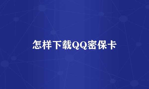 怎样下载QQ密保卡