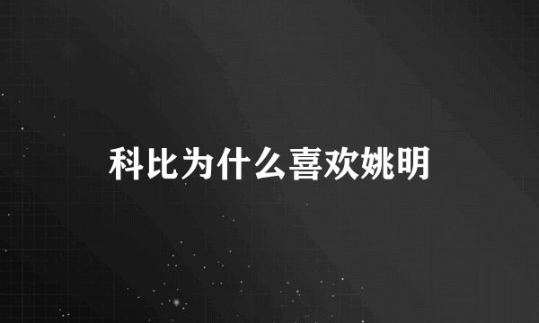 科比为什么喜欢姚明