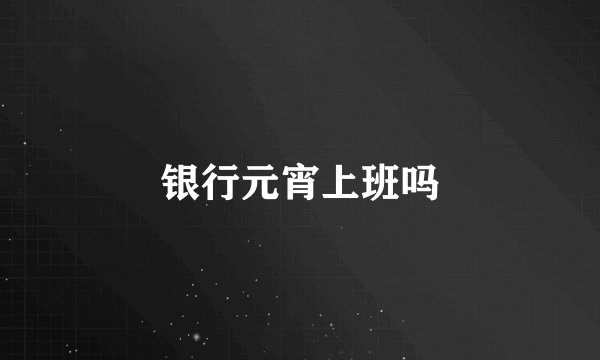 银行元宵上班吗