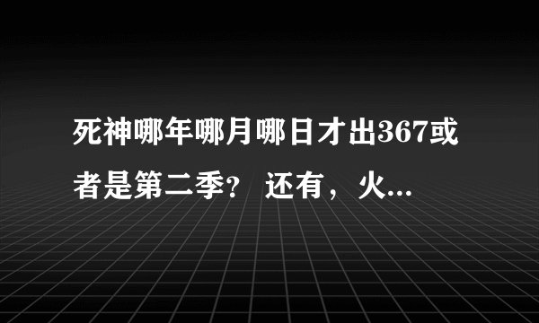 死神哪年哪月哪日才出367或者是第二季？ 还有，火影是不是要完结了？