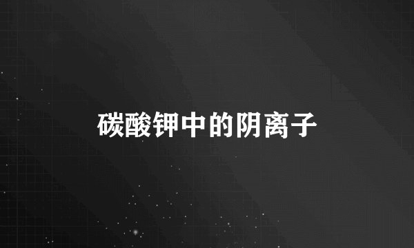 碳酸钾中的阴离子