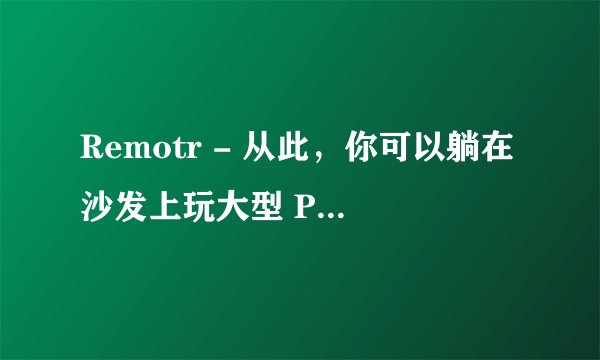 Remotr - 从此，你可以躺在沙发上玩大型 PC 游戏了 #Android #iOS