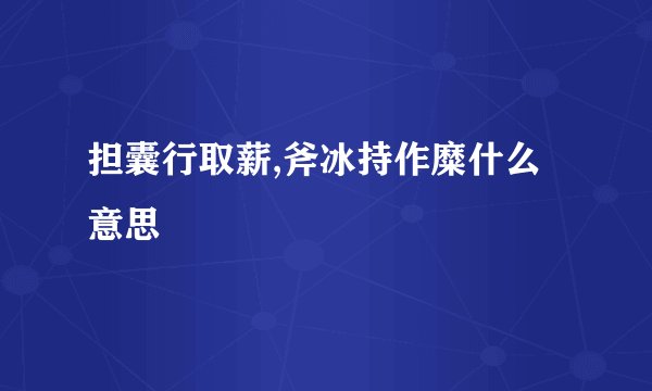 担囊行取薪,斧冰持作糜什么意思