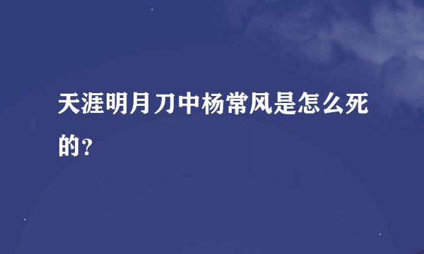 天涯明月刀中杨常风是怎么死的？