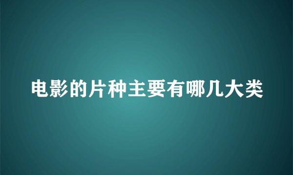 电影的片种主要有哪几大类
