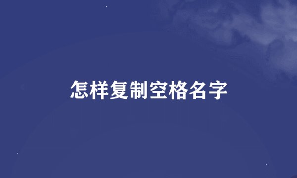 怎样复制空格名字