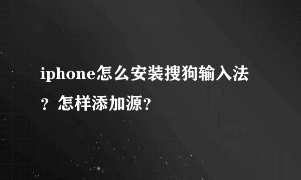 iphone怎么安装搜狗输入法？怎样添加源？