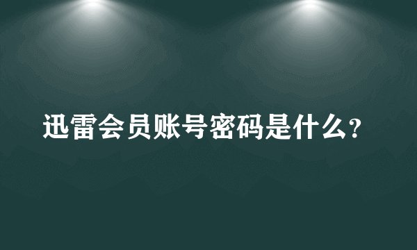 迅雷会员账号密码是什么？