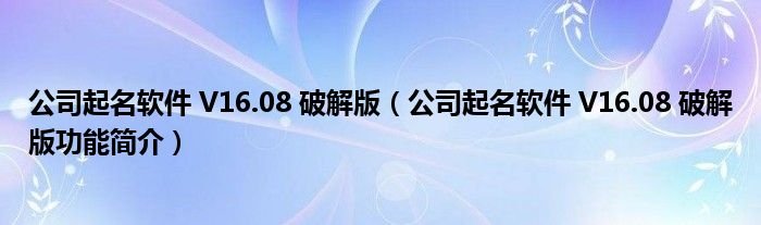 公司起名软件V1608破解版公司起名软件V1608破解版功能简介