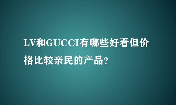 LV和GUCCI有哪些好看但价格比较亲民的产品？