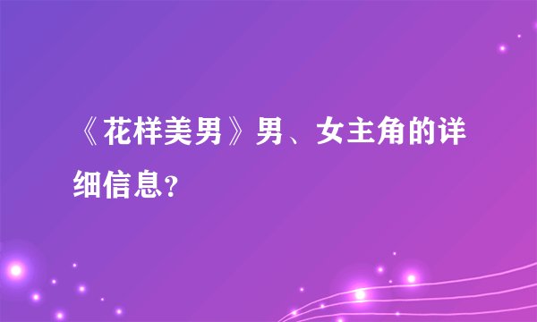 《花样美男》男、女主角的详细信息？