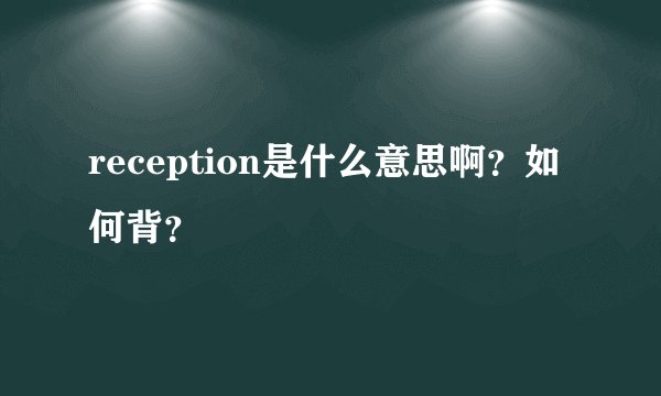 reception是什么意思啊？如何背？